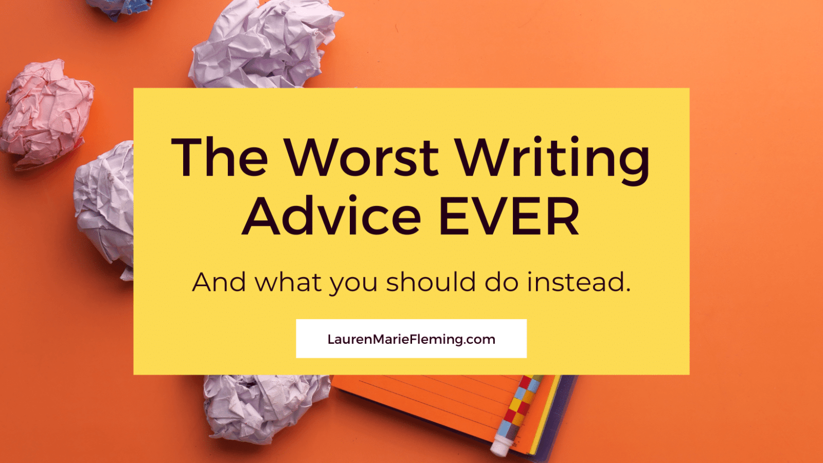 The worst piece of writing advice ever – and what to do instead